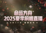 命运方舟2025夏季前瞻直播：5月17日15:00重磅发布