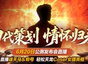 《天龙八部·归来》初代策划情怀归来，6月20日公测发布会直播送天马&称号
